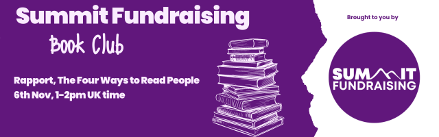 The image is a promotional banner for the "Summit Fundraising Book Club." The background is primarily purple with a white torn-paper design on the right.
On the left, bold white text reads "Summit Fundraising," followed by "Book Club" in a handwritten-style white font. Below that, the book club details are provided:
"Rapport, The Four Ways to Read People
6th Nov, 1–2pm UK time."
In the center, there is a white sketch of a tall stack of books.
On the right side, within the torn-paper design, there is a large purple circle containing the "SUMMIT FUNDRAISING" logo in bold white letters, with a stylized mountain peak integrated into the word "SUMMIT." Above the circle, in smaller purple text, it says "Brought to you by."
The banner promotes an upcoming book club meeting and visually emphasizes books, fundraising, and event details.